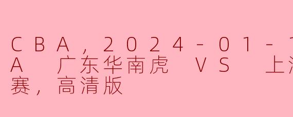 CBA，2024-01-14 CBA 广东华南虎 VS 上海久事，正赛，高清版